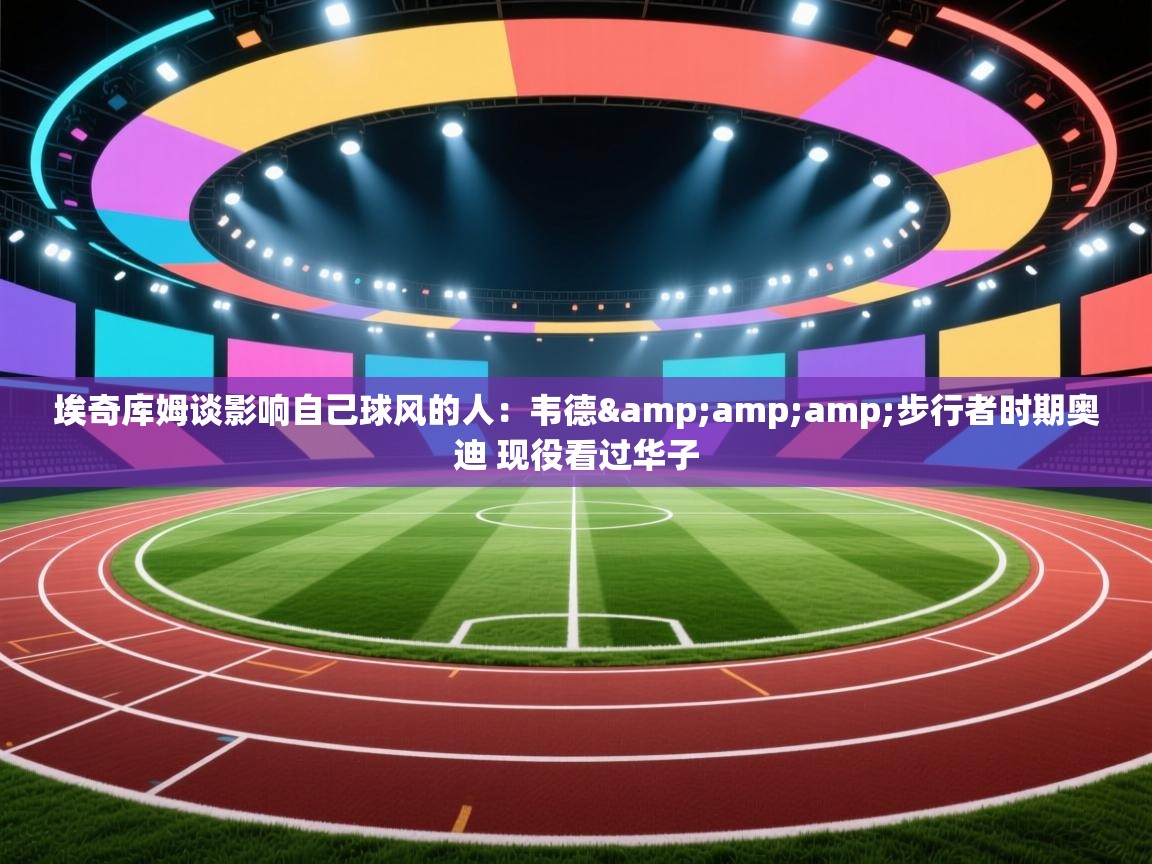 埃奇库姆谈影响自己球风的人：韦德&amp;步行者时期奥迪 现役看过华子