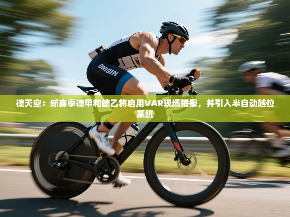 德天空：新赛季德甲和德乙将启用VAR现场播报，并引入半自动越位系统