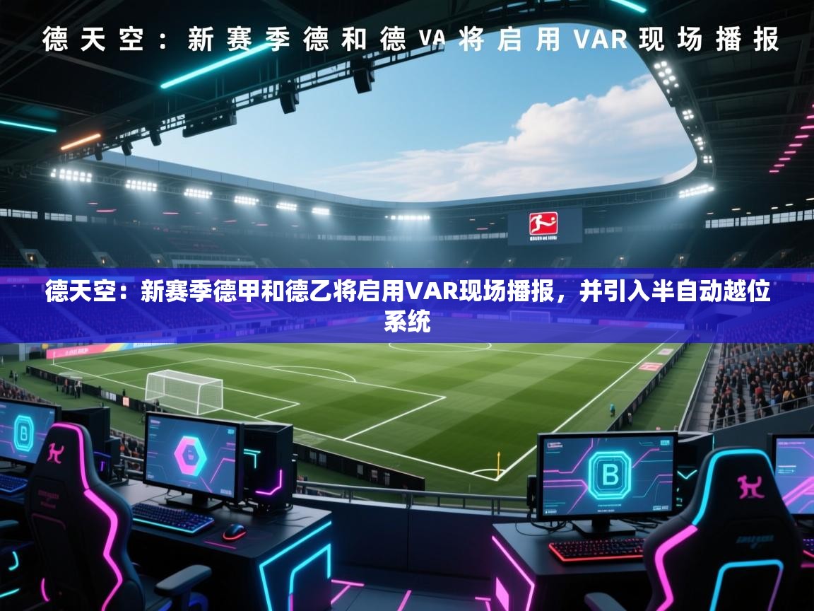 德天空：新赛季德甲和德乙将启用VAR现场播报，并引入半自动越位系统  第2张