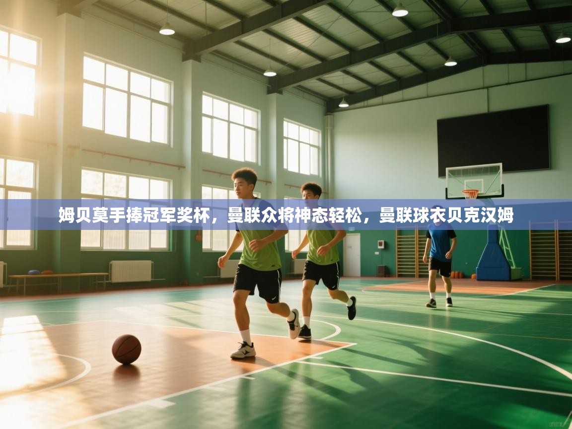 姆贝莫手捧冠军奖杯,曼联众将神态轻松,曼联球衣贝克汉姆 第2张