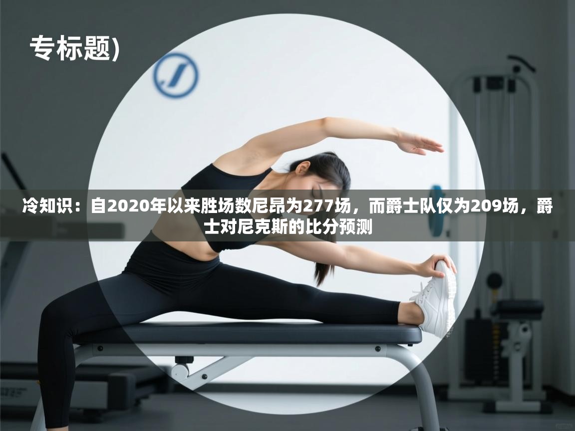 冷知识：自2020年以来胜场数尼昂为277场，而爵士队仅为209场，爵士对尼克斯的比分预测