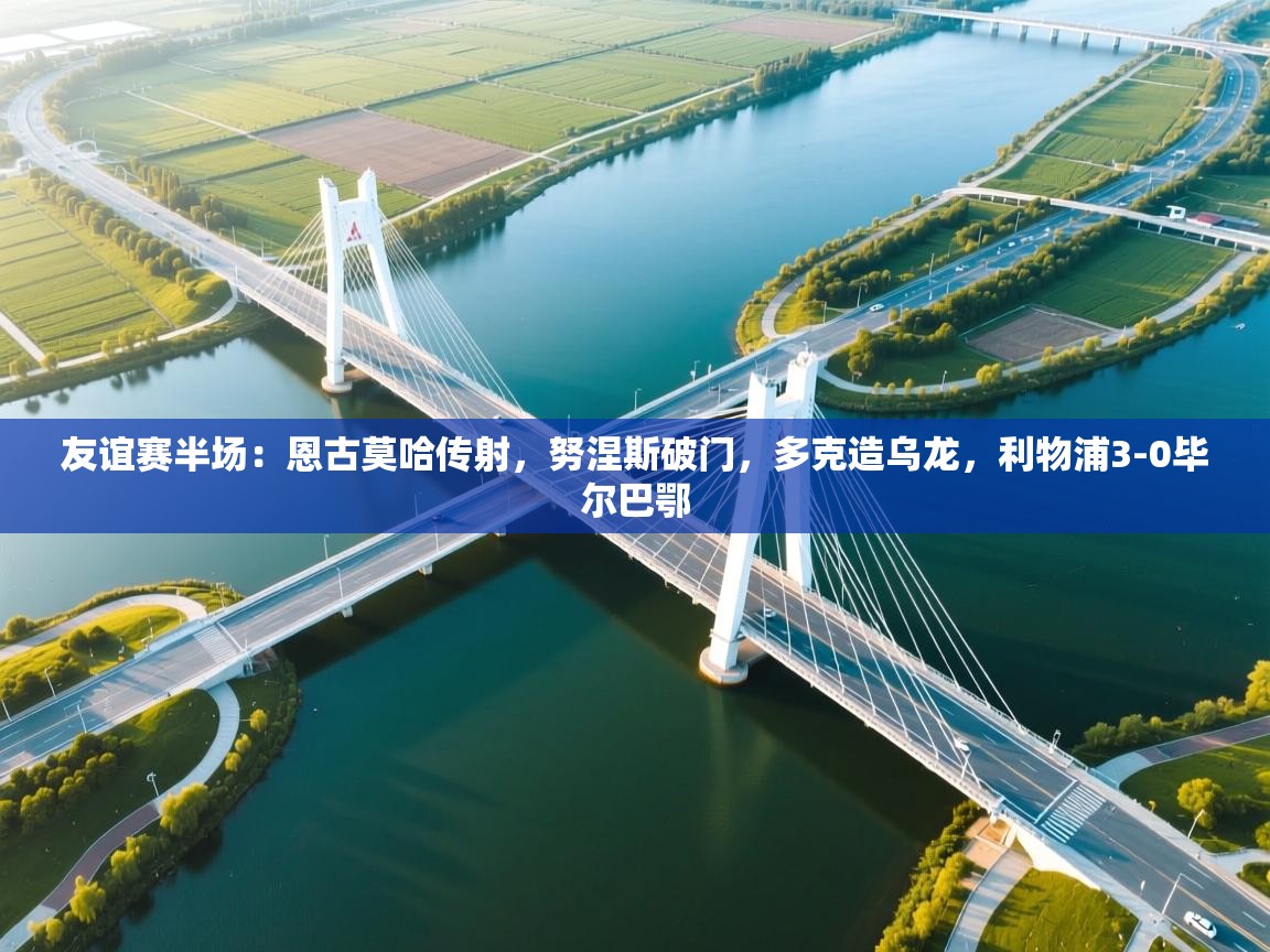 友谊赛半场：恩古莫哈传射，努涅斯破门，多克造乌龙，利物浦3-0毕尔巴鄂