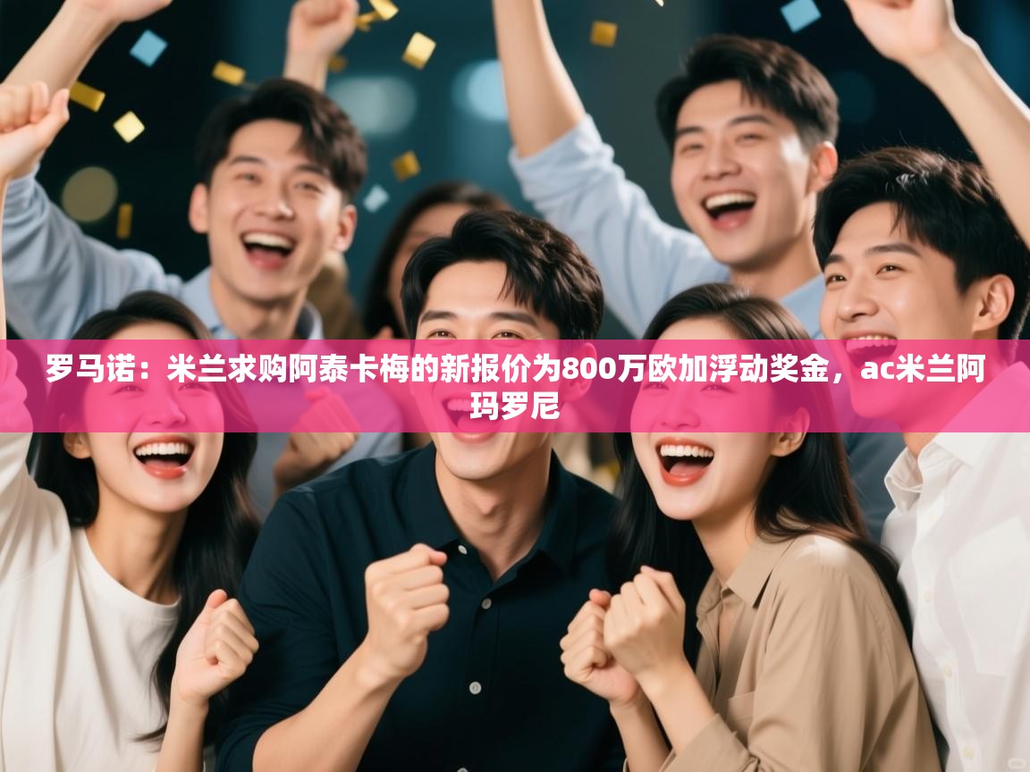 罗马诺：米兰求购阿泰卡梅的新报价为800万欧加浮动奖金，ac米兰阿玛罗尼  第1张