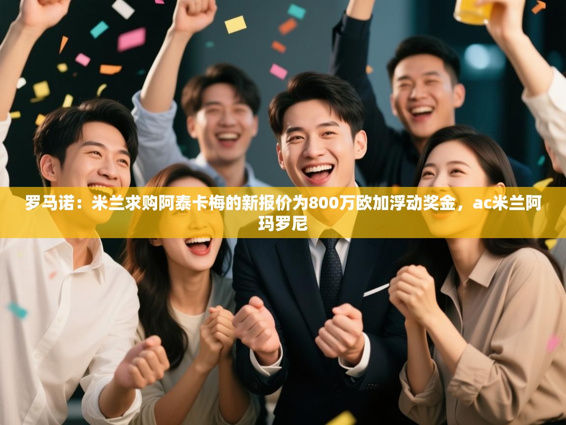 罗马诺：米兰求购阿泰卡梅的新报价为800万欧加浮动奖金，ac米兰阿玛罗尼  第2张