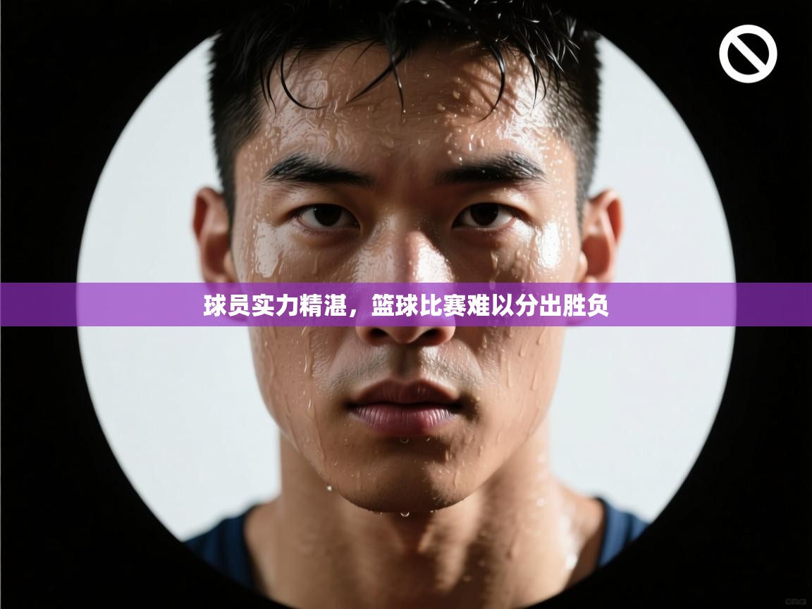 球员实力精湛,篮球比赛难以分出胜负 第1张
