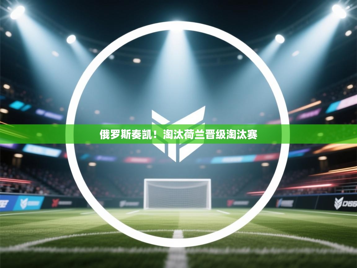 俄罗斯奏凯！淘汰荷兰晋级淘汰赛