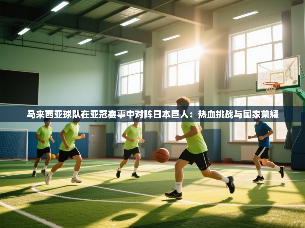 马来西亚球队在亚冠赛事中对阵日本巨人：热血挑战与国家荣耀