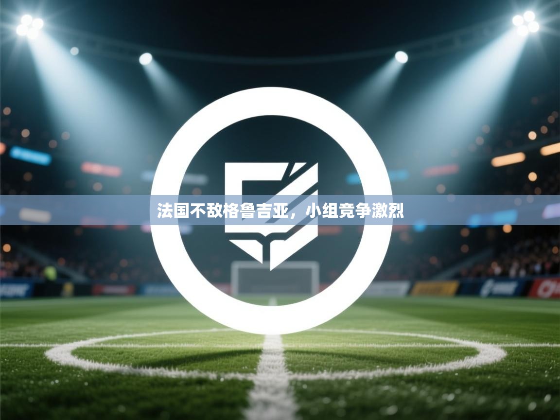 法国不敌格鲁吉亚，小组竞争激烈